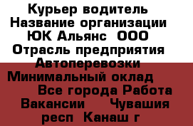 Курьер-водитель › Название организации ­ ЮК Альянс, ООО › Отрасль предприятия ­ Автоперевозки › Минимальный оклад ­ 15 000 - Все города Работа » Вакансии   . Чувашия респ.,Канаш г.